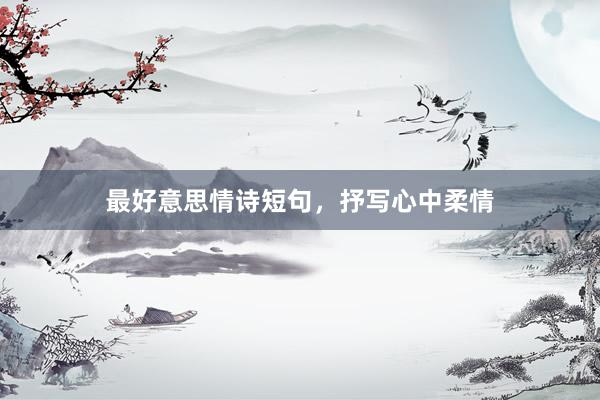 最好意思情诗短句，抒写心中柔情
