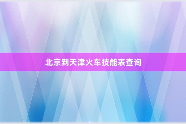 北京到天津火车技能表查询