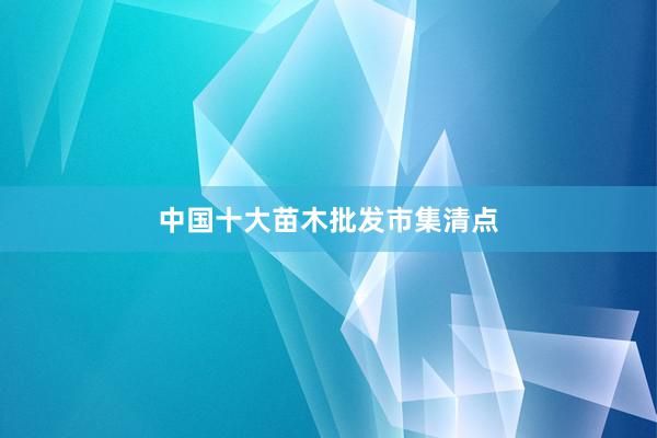 中国十大苗木批发市集清点