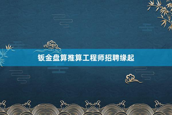 钣金盘算推算工程师招聘缘起