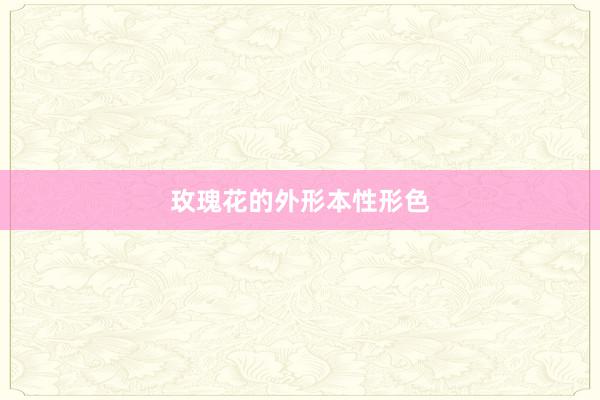 玫瑰花的外形本性形色