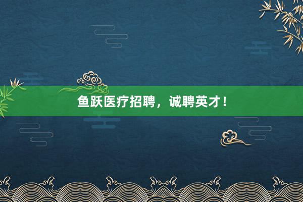 鱼跃医疗招聘，诚聘英才！